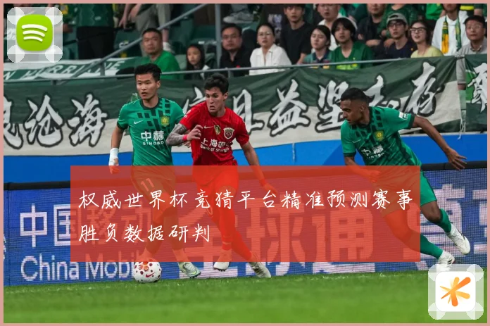 权威世界杯竞猜平台精准预测赛事胜负数据研判