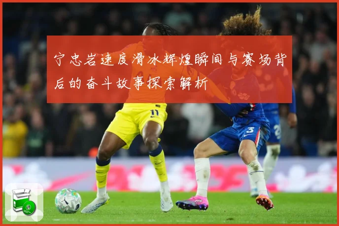 宁忠岩速度滑冰辉煌瞬间与赛场背后的奋斗故事探索解析