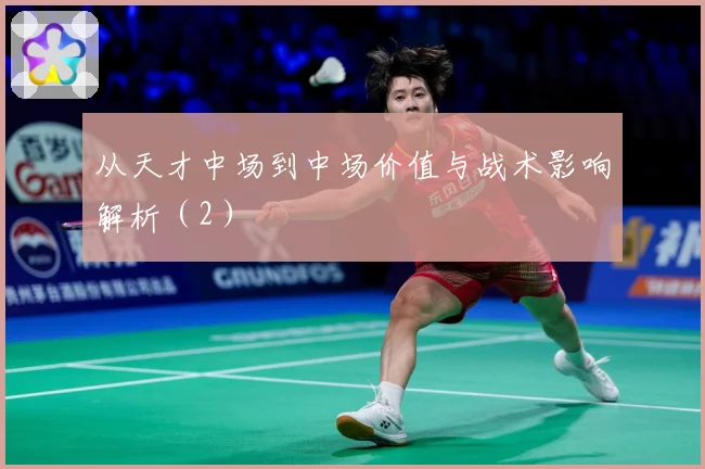 从天才中场到中场价值与战术影响解析（2）
