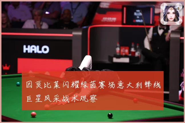 因莫比莱闪耀绿茵赛场意大利锋线巨星风采战术观察
