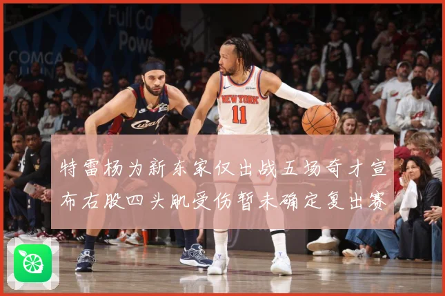 特雷杨为新东家仅出战五场奇才宣布右股四头肌受伤暂未确定复出赛场复盘