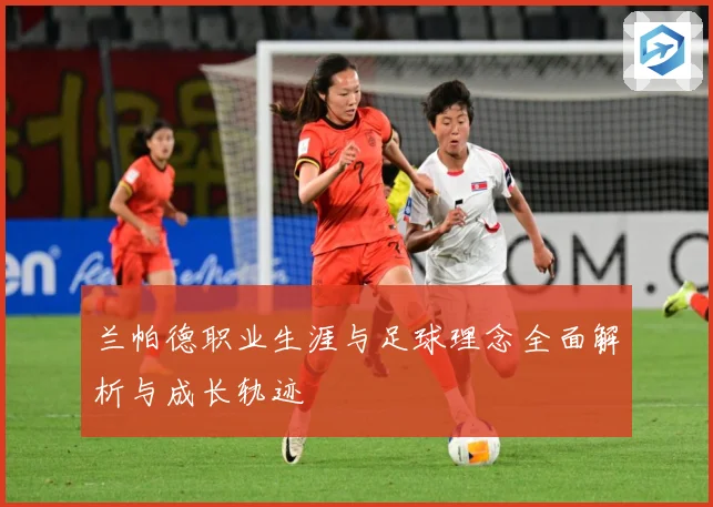 兰帕德职业生涯与足球理念全面解析与成长轨迹