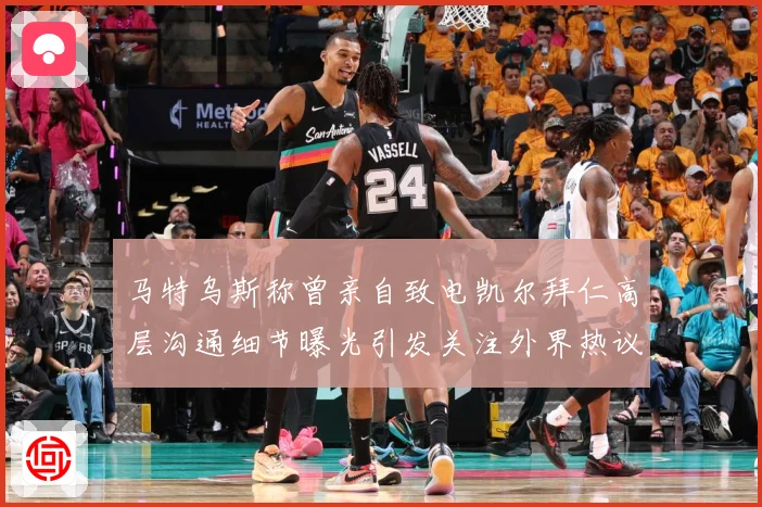 马特乌斯称曾亲自致电凯尔拜仁高层沟通细节曝光引发关注外界热议战术观察