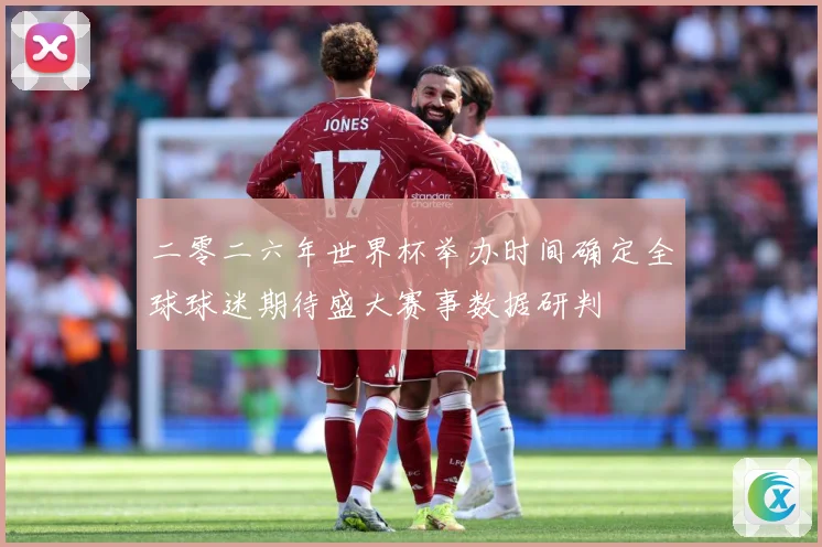 二零二六年世界杯举办时间确定全球球迷期待盛大赛事数据研判