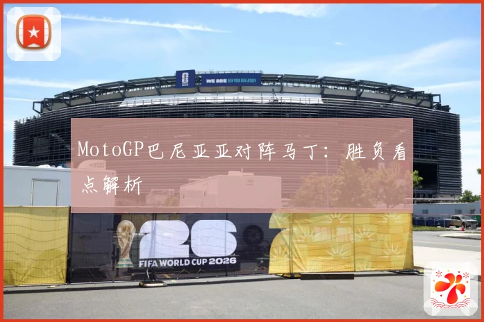 MotoGP巴尼亚亚对阵马丁：胜负看点解析