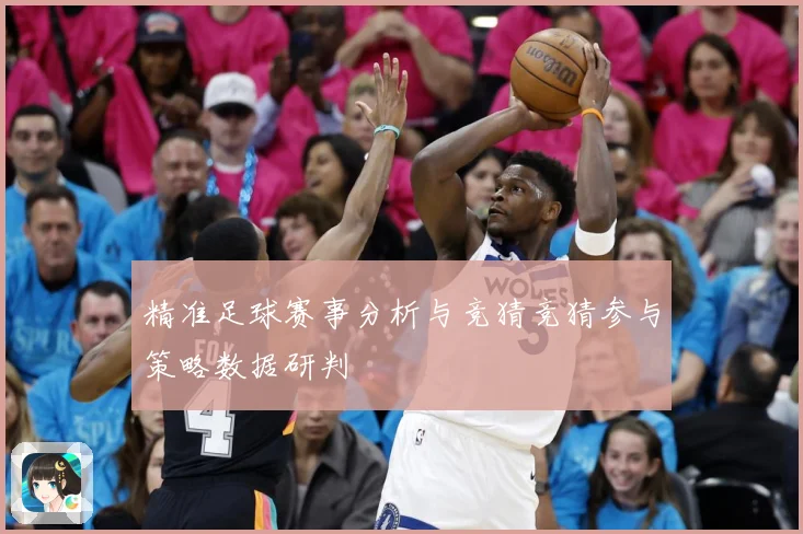 精准足球赛事分析与竞猜竞猜参与策略数据研判