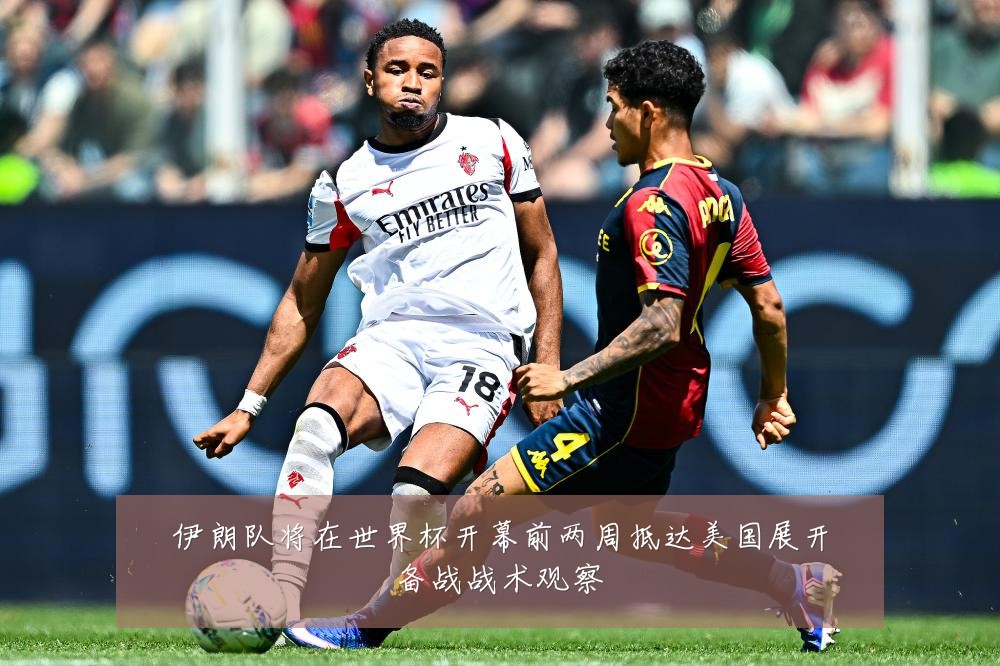 伊朗队将在世界杯开幕前两周抵达美国展开备战战术观察