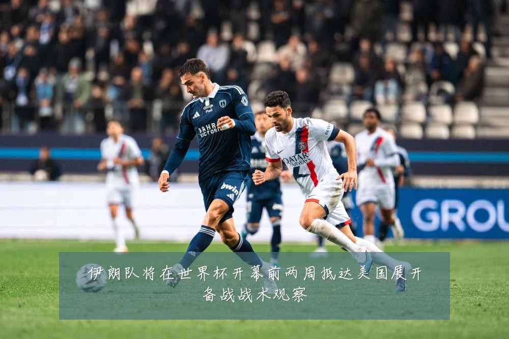 伊朗队将在世界杯开幕前两周抵达美国展开备战战术观察