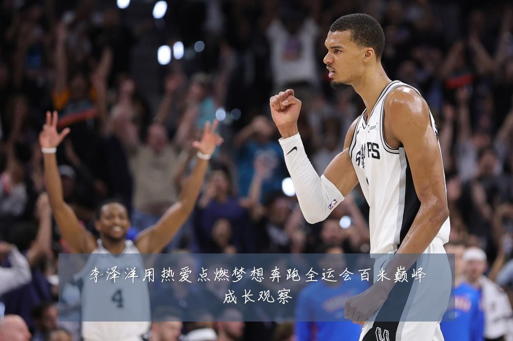 李泽洋用热爱点燃梦想奔跑全运会百米巅峰成长观察