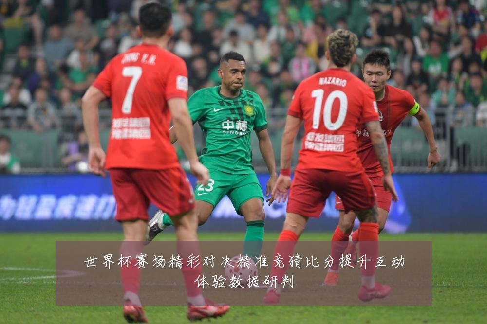 世界杯赛场精彩对决精准竞猜比分提升互动体验数据研判