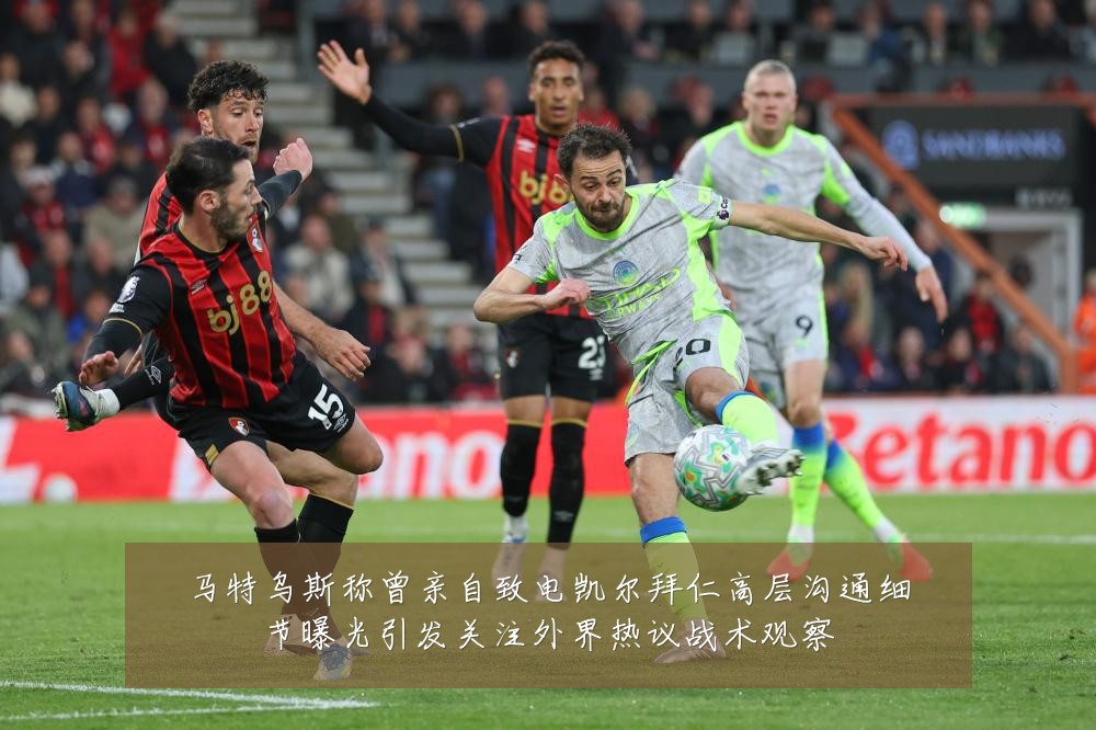 马特乌斯称曾亲自致电凯尔拜仁高层沟通细节曝光引发关注外界热议战术观察