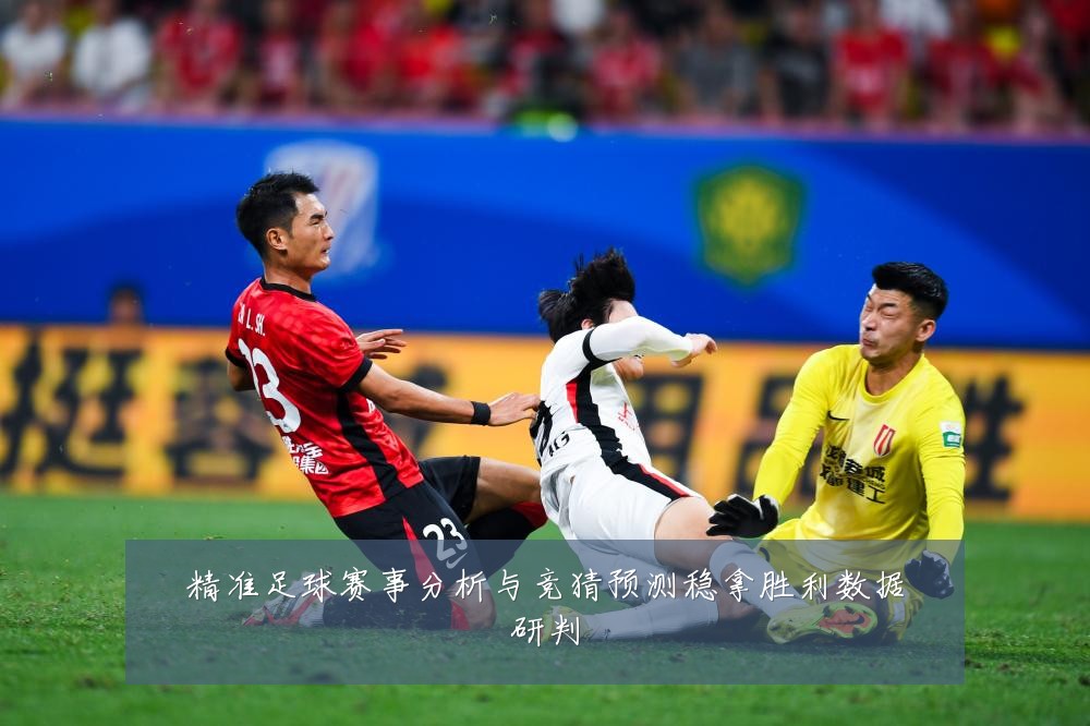 精准足球赛事分析与竞猜预测稳拿胜利数据研判