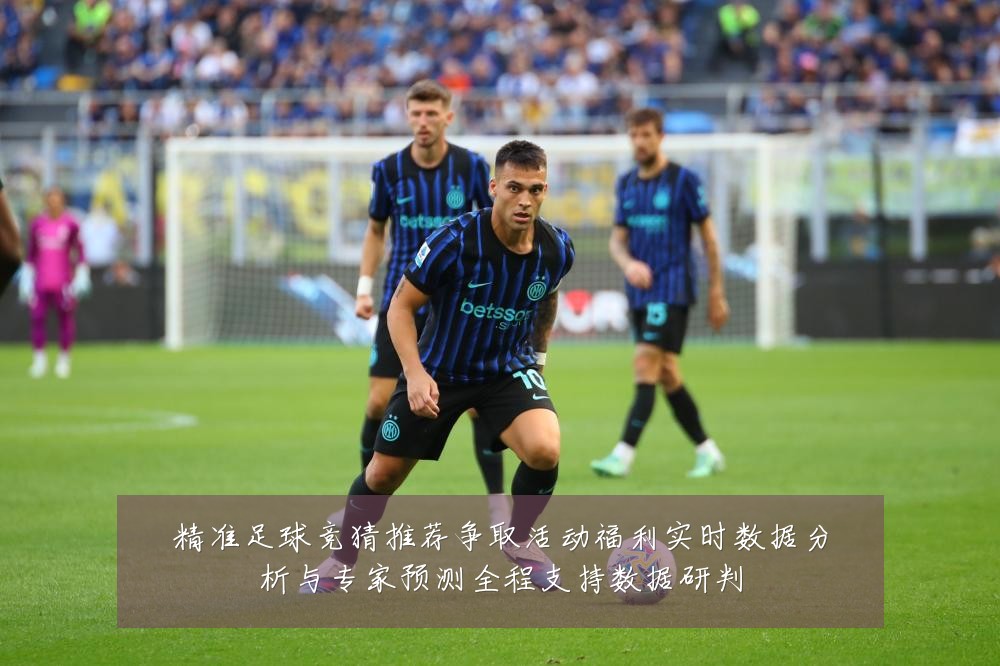 精准足球竞猜推荐争取活动福利实时数据分析与专家预测全程支持数据研判